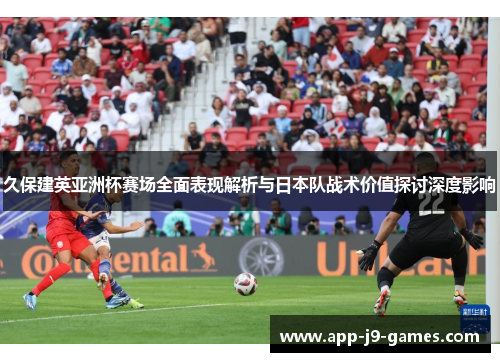 久保建英亚洲杯赛场全面表现解析与日本队战术价值探讨深度影响
