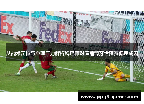 从战术定位与心理压力解析姆巴佩对阵葡萄牙世预赛低迷成因