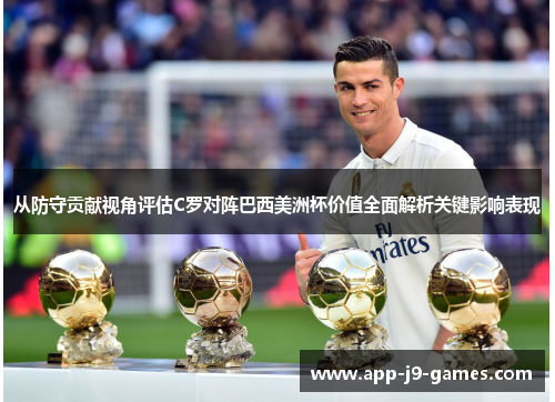 从防守贡献视角评估C罗对阵巴西美洲杯价值全面解析关键影响表现