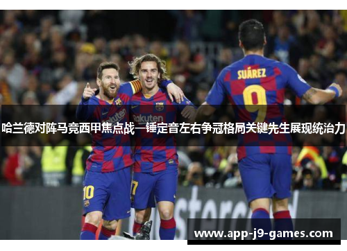 哈兰德对阵马竞西甲焦点战一锤定音左右争冠格局关键先生展现统治力