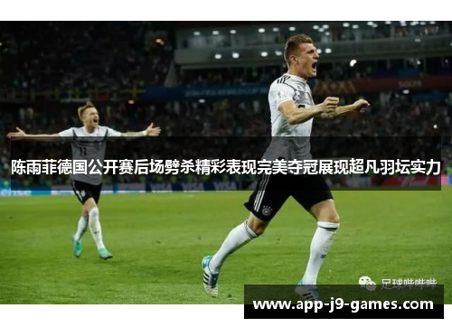 陈雨菲德国公开赛后场劈杀精彩表现完美夺冠展现超凡羽坛实力 陈雨菲德国公开赛后场劈杀精彩表现完美夺冠展现超凡羽坛实力
