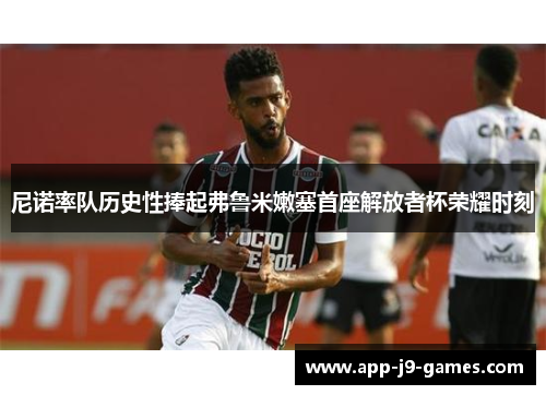 尼诺率队历史性捧起弗鲁米嫩塞首座解放者杯荣耀时刻