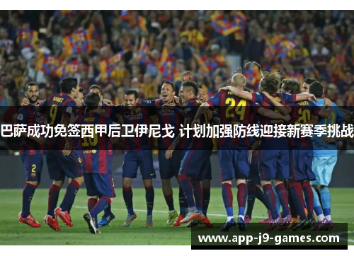 巴萨成功免签西甲后卫伊尼戈 计划加强防线迎接新赛季挑战 巴萨成功免签西甲后卫伊尼戈 计划加强防线迎接新赛季挑战