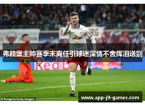 弗赖堡主帅赛季末离任引球迷深情不舍挥泪送别