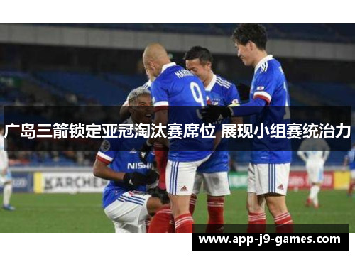 广岛三箭锁定亚冠淘汰赛席位 展现小组赛统治力 广岛三箭锁定亚冠淘汰赛席位 展现小组赛统治力