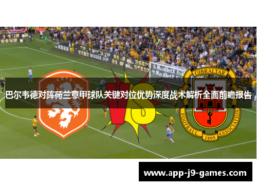 巴尔韦德对阵荷兰意甲球队关键对位优势深度战术解析全面前瞻报告 巴尔韦德对阵荷兰意甲球队关键对位优势深度战术解析全面前瞻报告