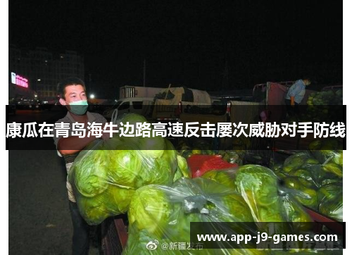 康瓜在青岛海牛边路高速反击屡次威胁对手防线 康瓜在青岛海牛边路高速反击屡次威胁对手防线