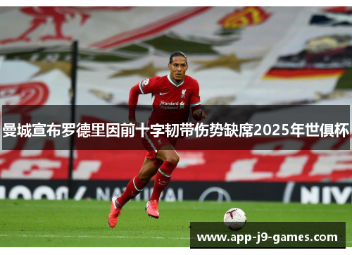 曼城宣布罗德里因前十字韧带伤势缺席2025年世俱杯