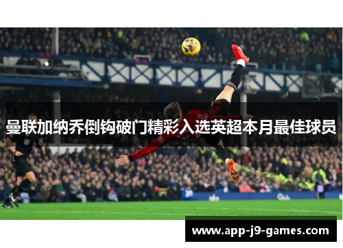 曼联加纳乔倒钩破门精彩入选英超本月最佳球员