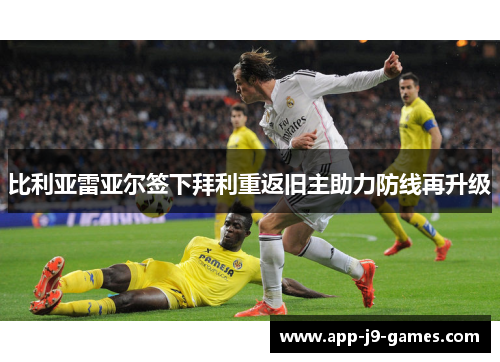 比利亚雷亚尔签下拜利重返旧主助力防线再升级