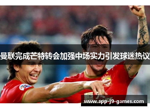 曼联完成芒特转会加强中场实力引发球迷热议