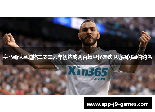 皇马确认吕迪格二零二六年初达成两百场里程碑铁卫功勋闪耀伯纳乌