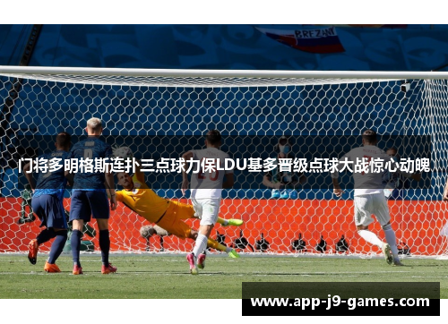 门将多明格斯连扑三点球力保LDU基多晋级点球大战惊心动魄