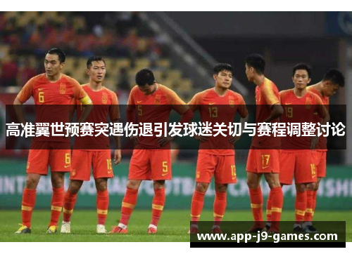 高准翼世预赛突遇伤退引发球迷关切与赛程调整讨论