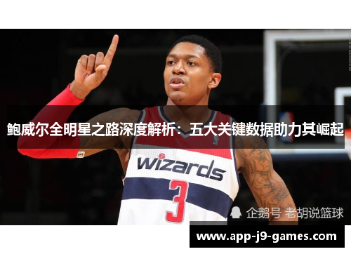 鲍威尔全明星之路深度解析：五大关键数据助力其崛起
