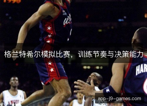格兰特希尔模拟比赛，训练节奏与决策能力