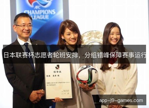 日本联赛杯志愿者轮班安排,分组错峰保障赛事运行 日本联赛杯志愿者轮班安排,分组错峰保障赛事运行